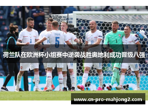 荷兰队在欧洲杯小组赛中逆袭战胜奥地利成功晋级八强