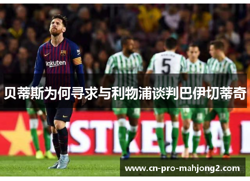 贝蒂斯为何寻求与利物浦谈判巴伊切蒂奇 贝蒂斯为何寻求与利物浦谈判巴伊切蒂奇