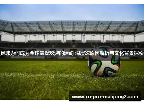 足球为何成为全球最受欢迎的运动 深层次原因解析与文化背景探索 足球为何成为全球最受欢迎的运动 深层次原因解析与文化背景探索