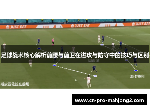 足球战术核心解析前腰与前卫在进攻与防守中的技巧与区别