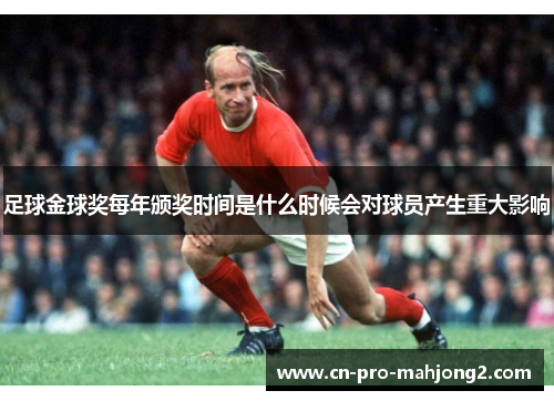 足球金球奖每年颁奖时间是什么时候会对球员产生重大影响 足球金球奖每年颁奖时间是什么时候会对球员产生重大影响