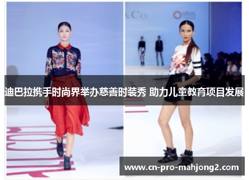 迪巴拉携手时尚界举办慈善时装秀 助力儿童教育项目发展
