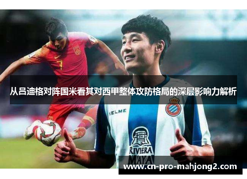 从吕迪格对阵国米看其对西甲整体攻防格局的深层影响力解析 从吕迪格对阵国米看其对西甲整体攻防格局的深层影响力解析