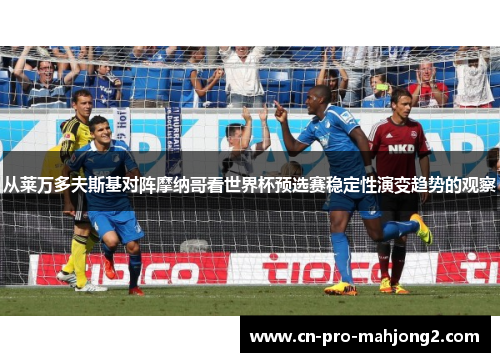 从莱万多夫斯基对阵摩纳哥看世界杯预选赛稳定性演变趋势的观察 从莱万多夫斯基对阵摩纳哥看世界杯预选赛稳定性演变趋势的观察