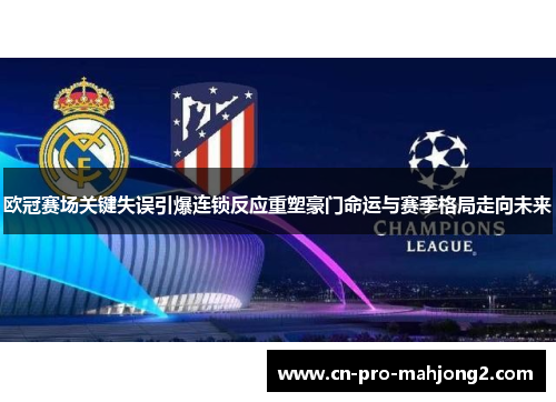 欧冠赛场关键失误引爆连锁反应重塑豪门命运与赛季格局走向未来