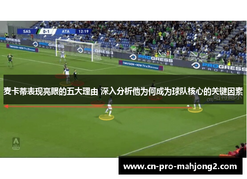 麦卡蒂表现亮眼的五大理由 深入分析他为何成为球队核心的关键因素
