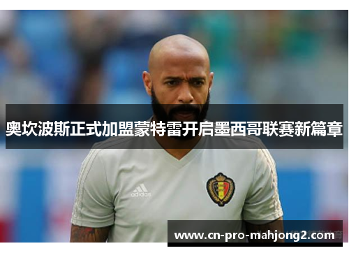 奥坎波斯正式加盟蒙特雷开启墨西哥联赛新篇章