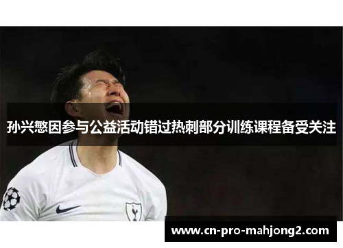 孙兴慜因参与公益活动错过热刺部分训练课程备受关注