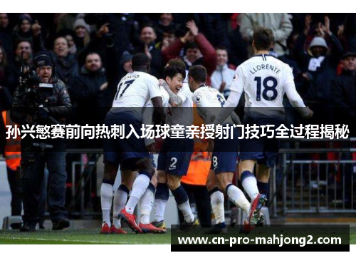 孙兴慜赛前向热刺入场球童亲授射门技巧全过程揭秘 孙兴慜赛前向热刺入场球童亲授射门技巧全过程揭秘