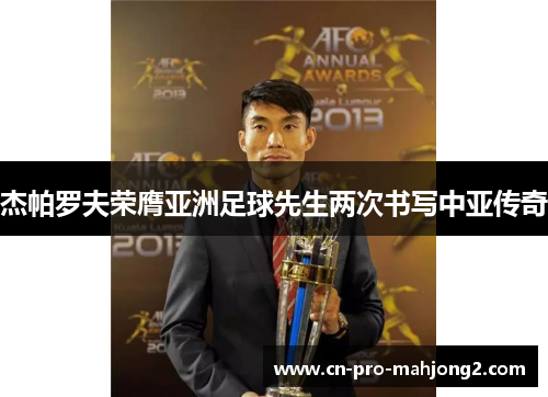 杰帕罗夫荣膺亚洲足球先生两次书写中亚传奇 杰帕罗夫荣膺亚洲足球先生两次书写中亚传奇