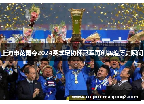 上海申花勇夺2024赛季足协杯冠军再创辉煌历史瞬间