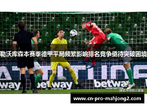 勒沃库森本赛季德甲平局频繁影响排名竞争亟待突破困境