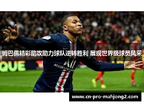 姆巴佩精彩助攻助力球队逆转胜利 展现世界级球员风采