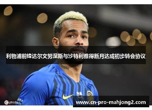 利物浦前锋达尔文努涅斯与沙特利雅得新月达成初步转会协议 利物浦前锋达尔文努涅斯与沙特利雅得新月达成初步转会协议