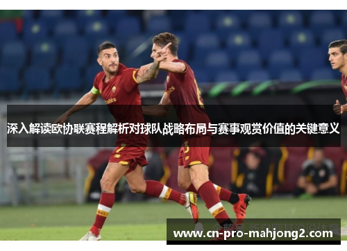 深入解读欧协联赛程解析对球队战略布局与赛事观赏价值的关键意义 深入解读欧协联赛程解析对球队战略布局与赛事观赏价值的关键意义